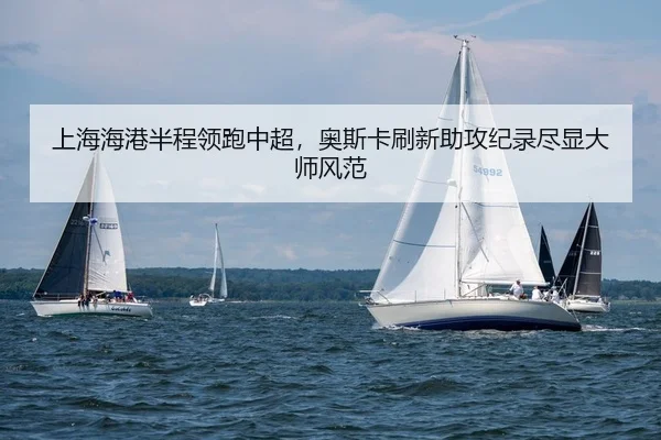上海海港半程领跑中超，奥斯卡刷新助攻纪录尽显大师风范